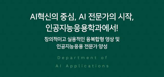 AI혁신의 중심, AI 전문가의 시작, 인공지능응용학과에서! 창의적이고 실용적인 융복합형 영상 및 인공지능응용 전문가 양성 Department of AI Applications