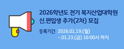 2026학년도 전기 복지산업대학원 신.편입생 추가(2차) 모집               등록기간 :  2026.01.19.(월)~.01.23.(금) 16:00시 까지