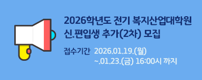 2026학년도 전기 복지산업대학원 신.편입생 추가(2차) 모집               접수기간 :  2026.01.19.(월)~.01.23.(금) 16:00시 까지